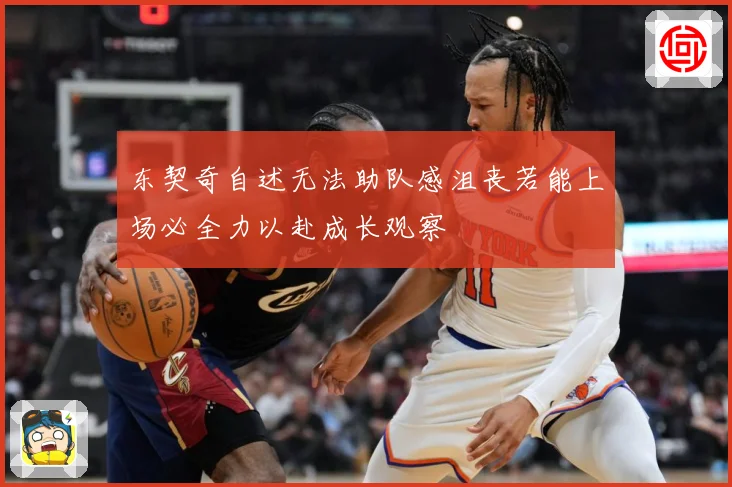 东契奇自述无法助队感沮丧若能上场必全力以赴成长观察