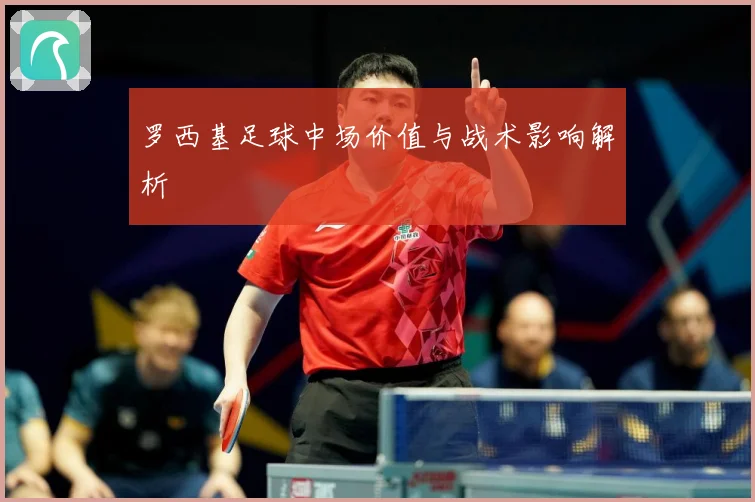 罗西基足球中场价值与战术影响解析