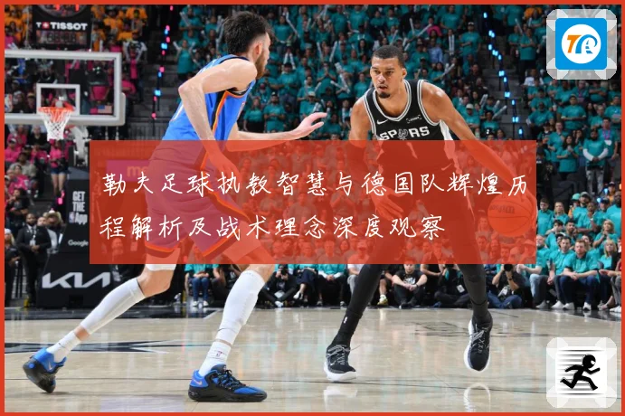 勒夫足球执教智慧与德国队辉煌历程解析及战术理念深度观察