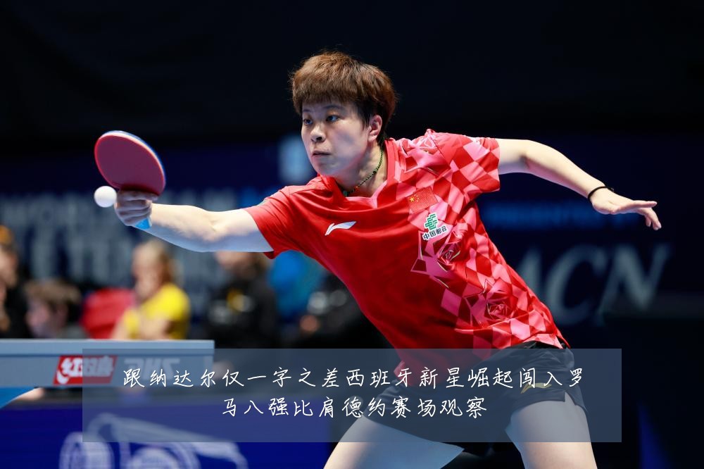跟纳达尔仅一字之差西班牙新星崛起闯入罗马八强比肩德约赛场观察
